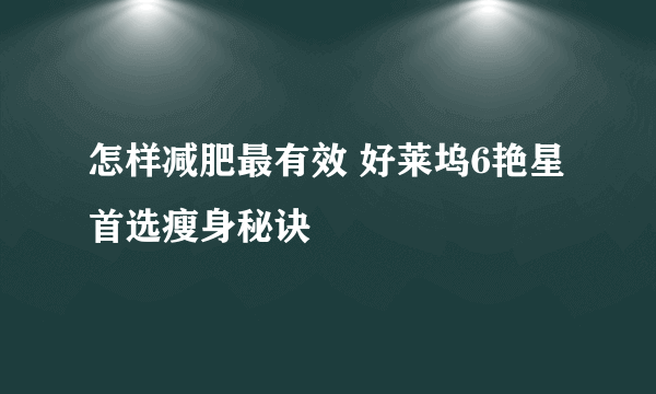 怎样减肥最有效 好莱坞6艳星首选瘦身秘诀