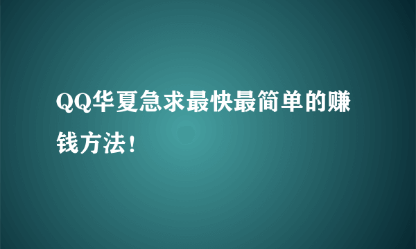 QQ华夏急求最快最简单的赚钱方法！