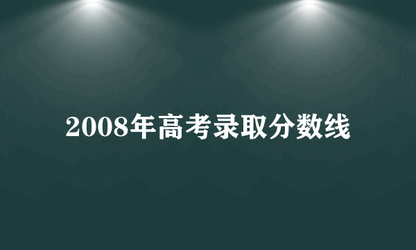 2008年高考录取分数线