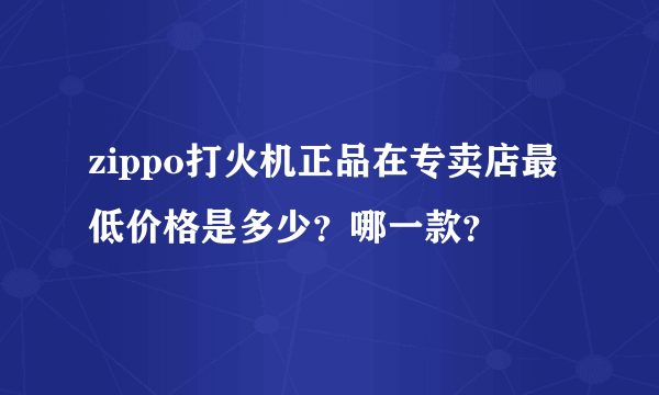 zippo打火机正品在专卖店最低价格是多少？哪一款？