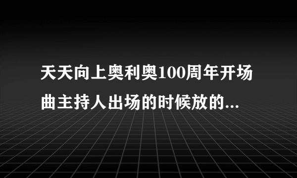 天天向上奥利奥100周年开场曲主持人出场的时候放的那首歌?