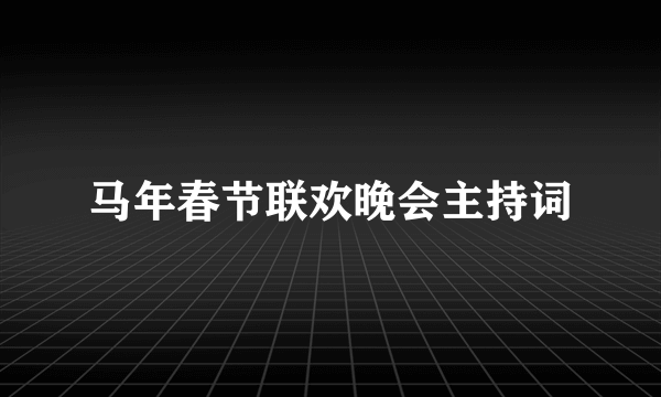 马年春节联欢晚会主持词