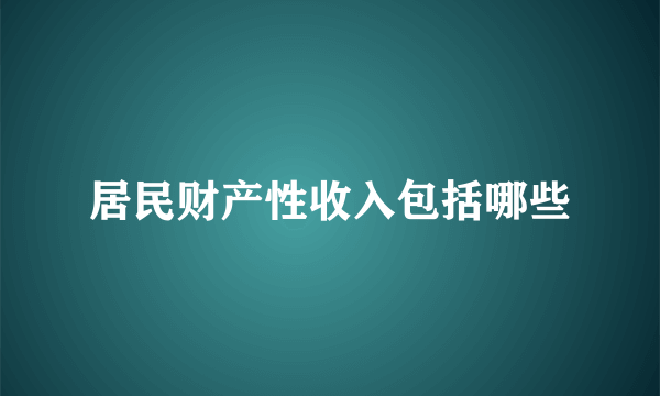 居民财产性收入包括哪些