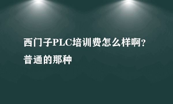 西门子PLC培训费怎么样啊？普通的那种