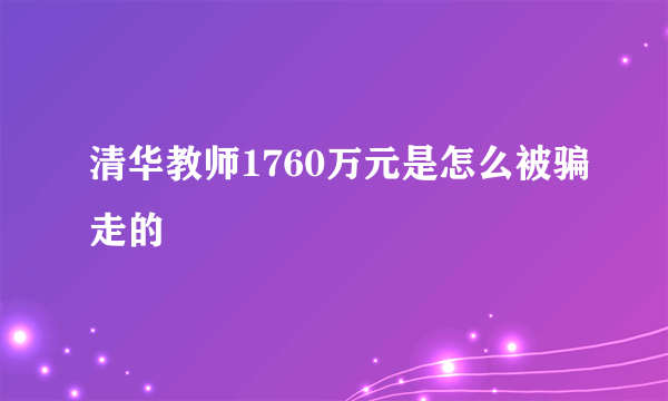 清华教师1760万元是怎么被骗走的