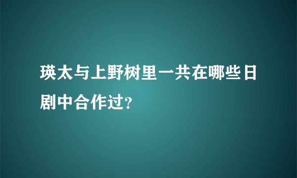 瑛太与上野树里一共在哪些日剧中合作过？