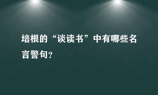 培根的“谈读书”中有哪些名言警句？