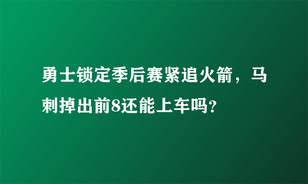 勇士锁定季后赛紧追火箭，马刺掉出前8还能上车吗？