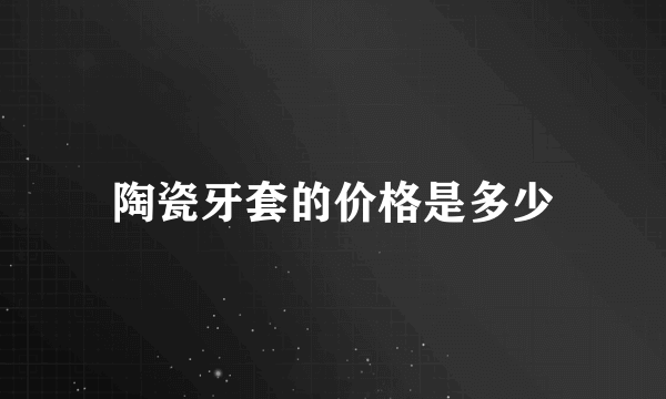 陶瓷牙套的价格是多少