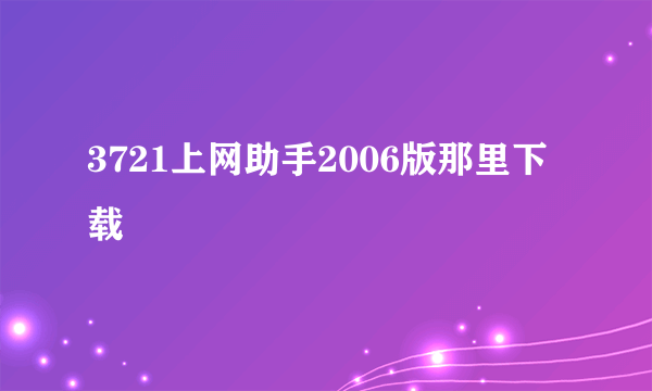 3721上网助手2006版那里下载