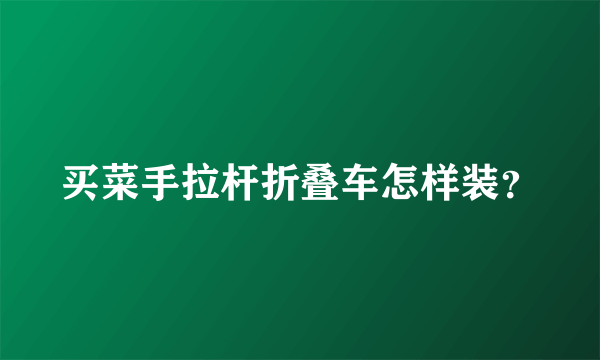 买菜手拉杆折叠车怎样装？