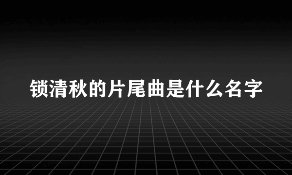 锁清秋的片尾曲是什么名字