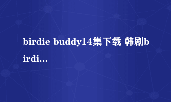 birdie buddy14集下载 韩剧birdie buddy14集国语版 birdie buddy15集中字