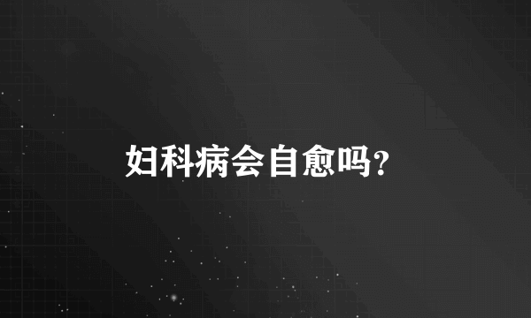 妇科病会自愈吗？