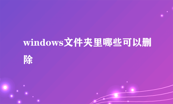 windows文件夹里哪些可以删除