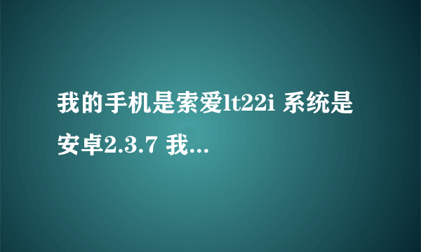 我的手机是索爱lt22i 系统是安卓2.3.7 我想知道现在可不可以root权限?如果可以怎么root? 最好有详细教程。