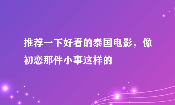 推荐一下好看的泰国电影，像初恋那件小事这样的