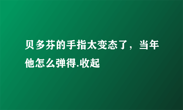 贝多芬的手指太变态了，当年他怎么弹得.收起