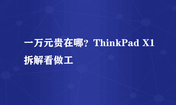 一万元贵在哪？ThinkPad X1拆解看做工