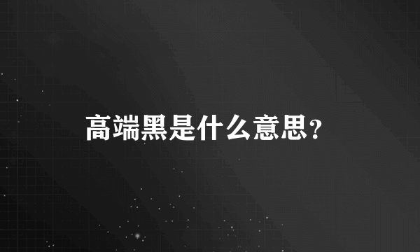 高端黑是什么意思？