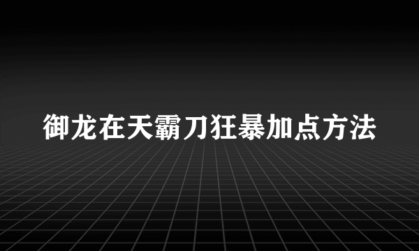 御龙在天霸刀狂暴加点方法