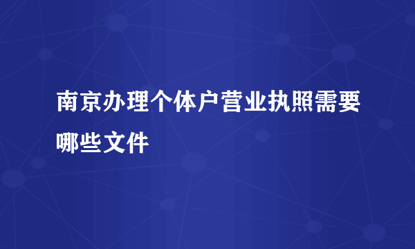 南京办理个体户营业执照需要哪些文件