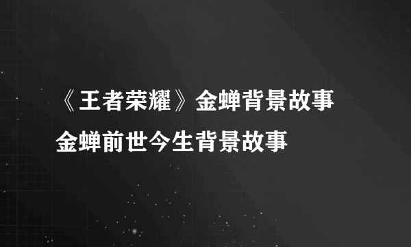 《王者荣耀》金蝉背景故事 金蝉前世今生背景故事