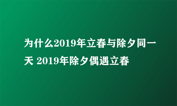 为什么2019年立春与除夕同一天 2019年除夕偶遇立春