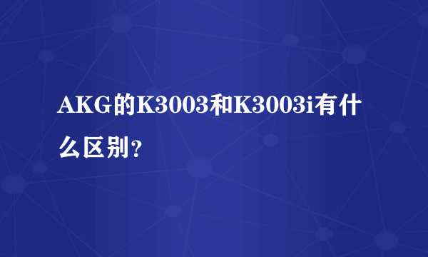 AKG的K3003和K3003i有什么区别？