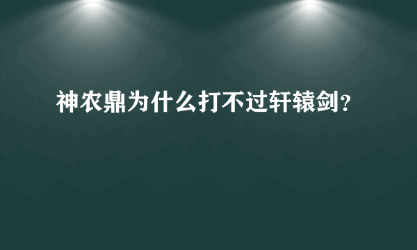 神农鼎为什么打不过轩辕剑？