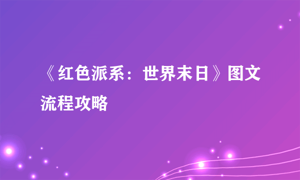 《红色派系：世界末日》图文流程攻略