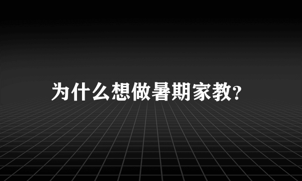 为什么想做暑期家教？