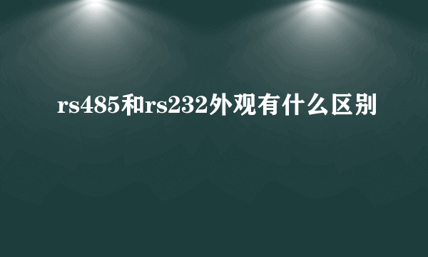 rs485和rs232外观有什么区别