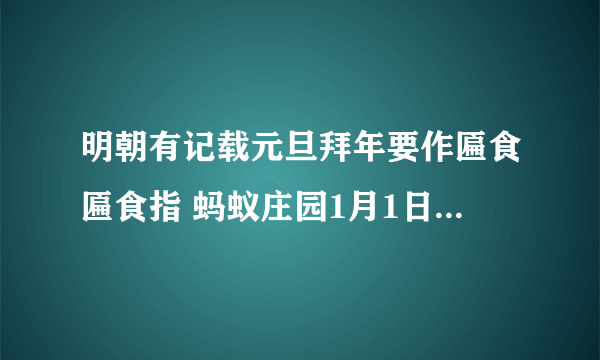 明朝有记载元旦拜年要作匾食匾食指 蚂蚁庄园1月1日答案最新