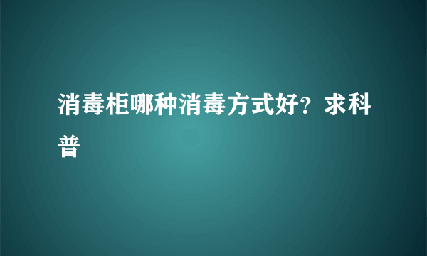 消毒柜哪种消毒方式好？求科普