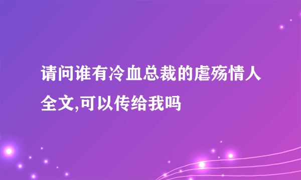 请问谁有冷血总裁的虐殇情人全文,可以传给我吗