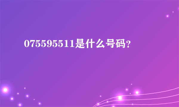 075595511是什么号码？