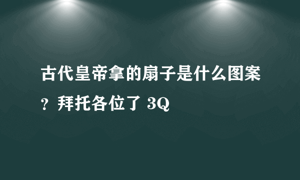 古代皇帝拿的扇子是什么图案？拜托各位了 3Q