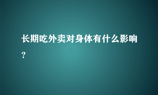 长期吃外卖对身体有什么影响？