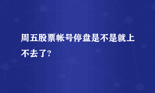 周五股票帐号停盘是不是就上不去了?