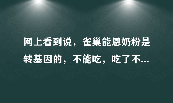 网上看到说，雀巢能恩奶粉是转基因的，不能吃，吃了不好，是真的吗？