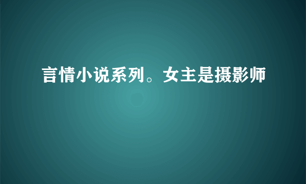 言情小说系列。女主是摄影师