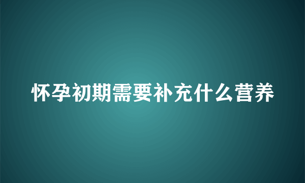 怀孕初期需要补充什么营养