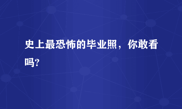 史上最恐怖的毕业照，你敢看吗?