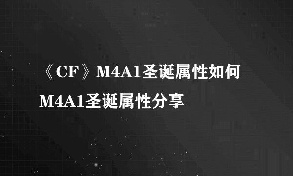 《CF》M4A1圣诞属性如何 M4A1圣诞属性分享