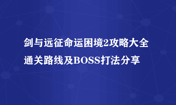 剑与远征命运困境2攻略大全 通关路线及BOSS打法分享