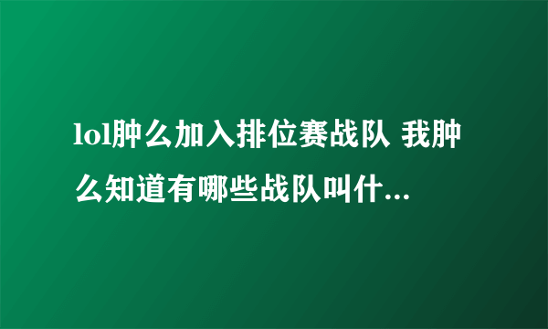 lol肿么加入排位赛战队 我肿么知道有哪些战队叫什么名字啊