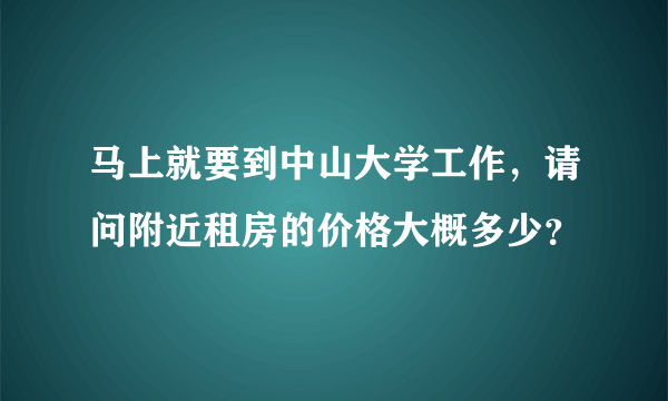 马上就要到中山大学工作，请问附近租房的价格大概多少？