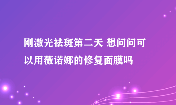 刚激光祛斑第二天 想问问可以用薇诺娜的修复面膜吗