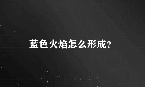 蓝色火焰怎么形成？